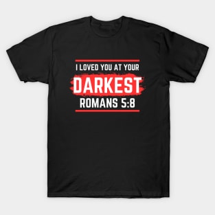 I Loved You At Your Darkest | Bible Verse Romans 5:8 T-Shirt